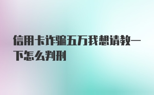 信用卡诈骗五万我想请教一下怎么判刑