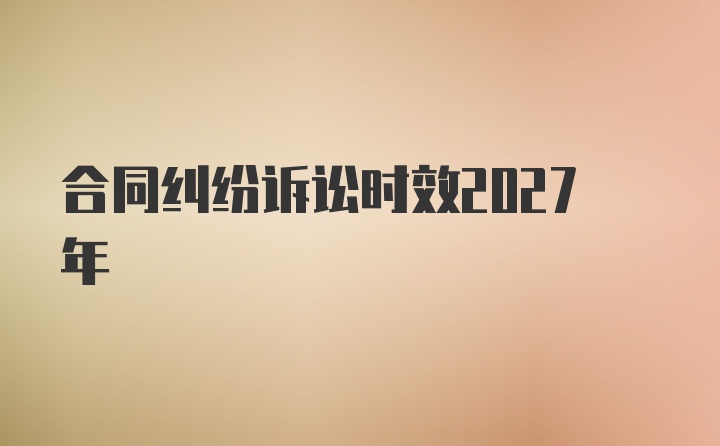 合同纠纷诉讼时效2027年