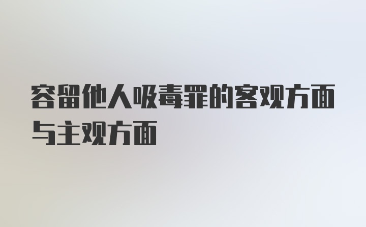 容留他人吸毒罪的客观方面与主观方面