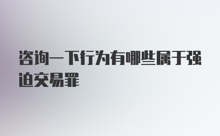 咨询一下行为有哪些属于强迫交易罪