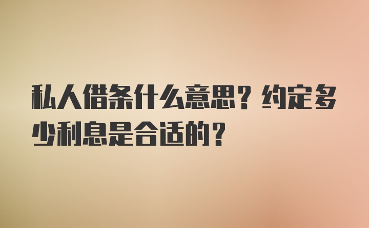 私人借条什么意思？约定多少利息是合适的？