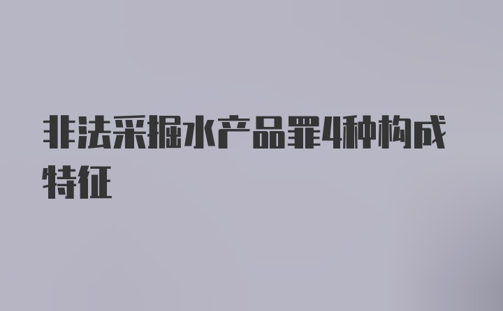 非法采掘水产品罪4种构成特征