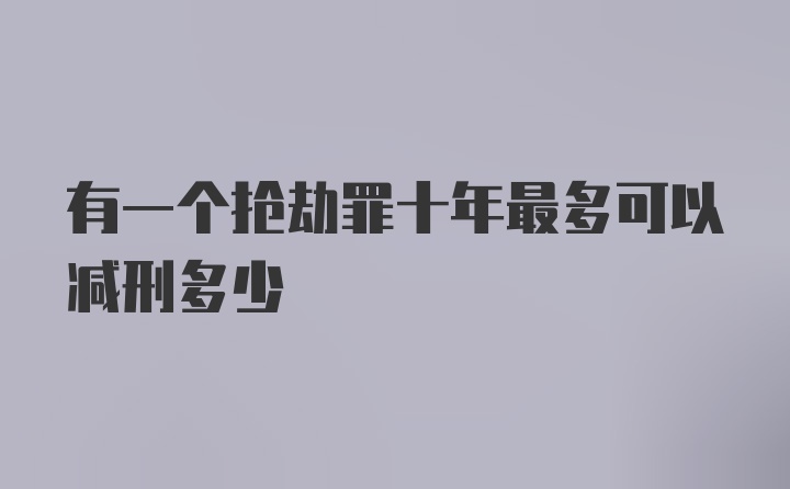 有一个抢劫罪十年最多可以减刑多少