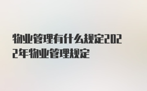 物业管理有什么规定2022年物业管理规定