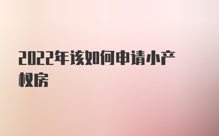 2022年该如何申请小产权房