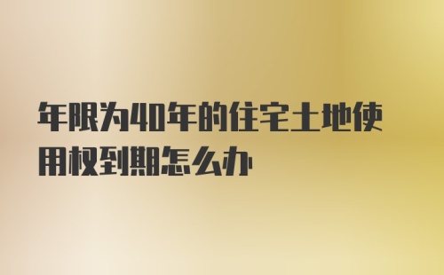 年限为40年的住宅土地使用权到期怎么办