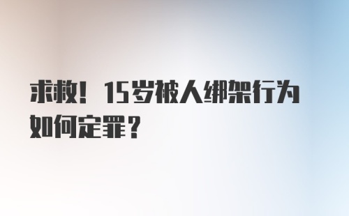 求救！15岁被人绑架行为如何定罪？