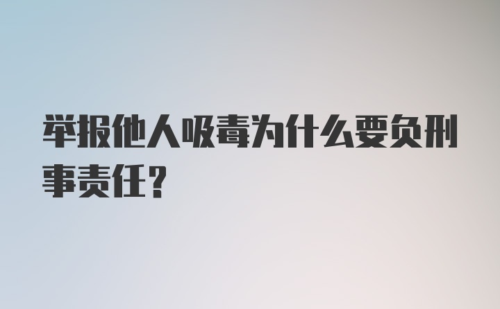 举报他人吸毒为什么要负刑事责任？