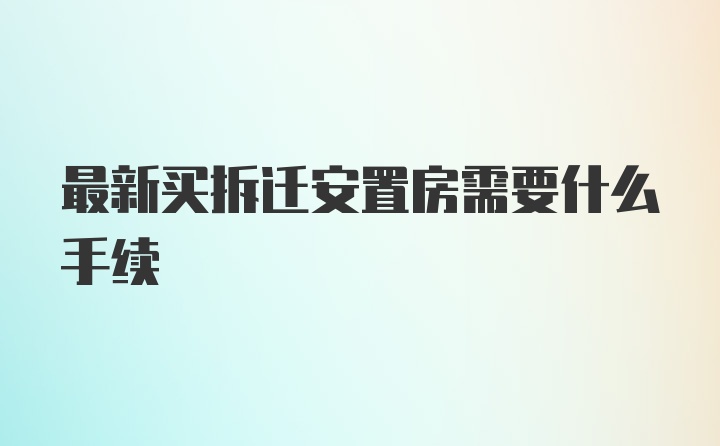 最新买拆迁安置房需要什么手续