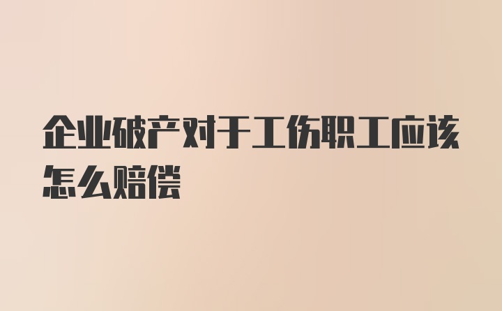 企业破产对于工伤职工应该怎么赔偿