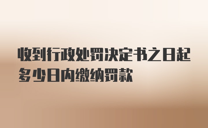 收到行政处罚决定书之日起多少日内缴纳罚款