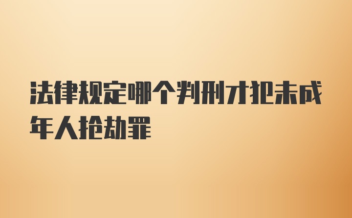 法律规定哪个判刑才犯未成年人抢劫罪