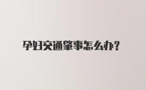 孕妇交通肇事怎么办？