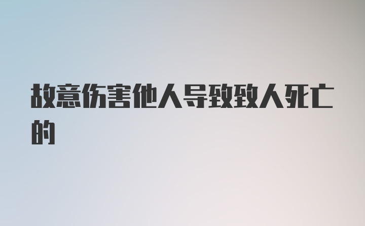 故意伤害他人导致致人死亡的