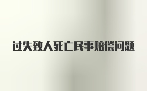 过失致人死亡民事赔偿问题