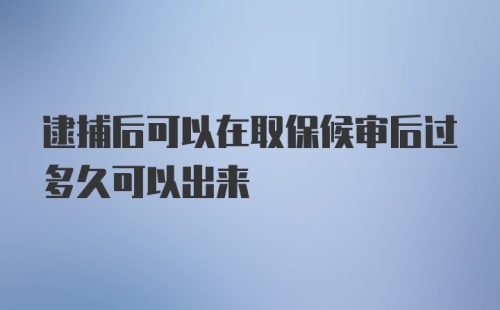 逮捕后可以在取保候审后过多久可以出来