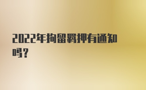 2022年拘留羁押有通知吗？