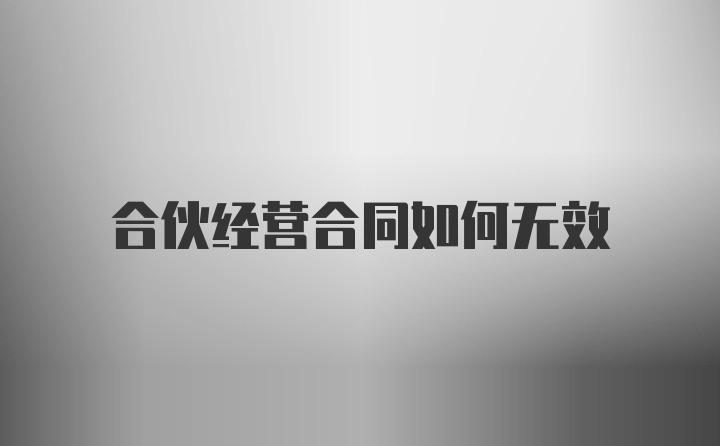 合伙经营合同如何无效