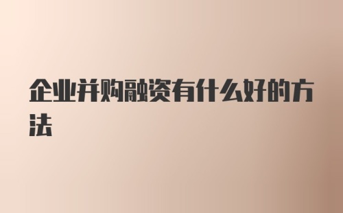 企业并购融资有什么好的方法