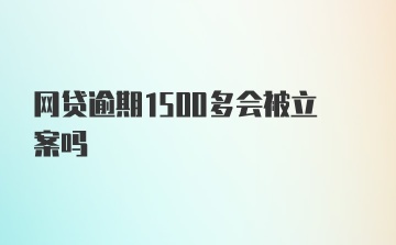 网贷逾期1500多会被立案吗