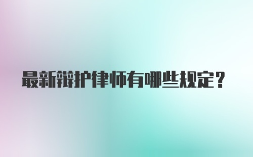 最新辩护律师有哪些规定？