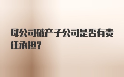 母公司破产子公司是否有责任承担？