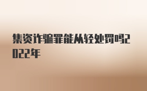 集资诈骗罪能从轻处罚吗2022年