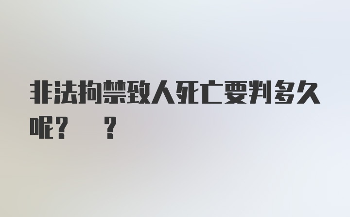 非法拘禁致人死亡要判多久呢? ?