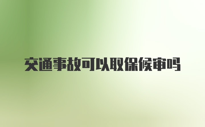 交通事故可以取保候审吗