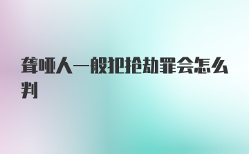 聋哑人一般犯抢劫罪会怎么判