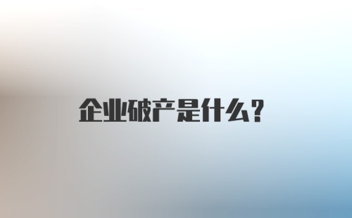 企业破产是什么？