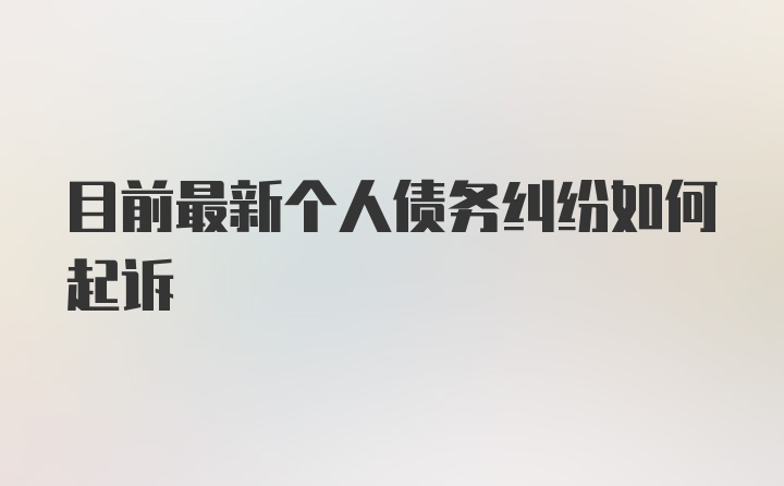 目前最新个人债务纠纷如何起诉