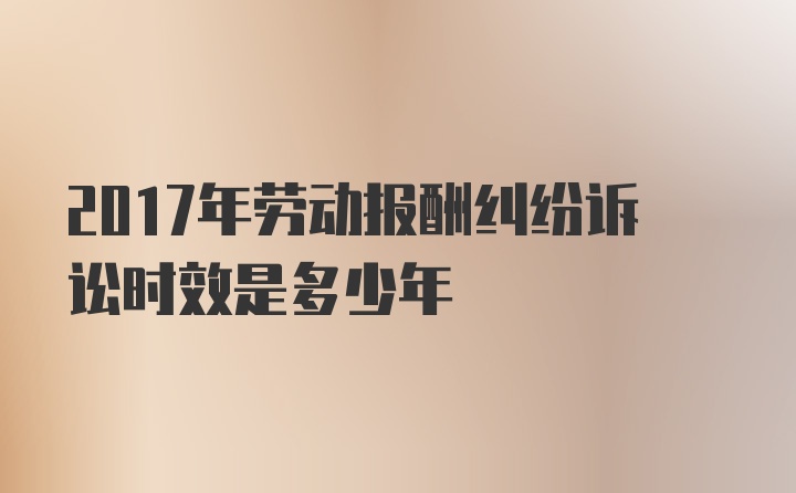 2017年劳动报酬纠纷诉讼时效是多少年