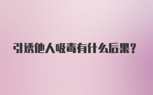 引诱他人吸毒有什么后果？