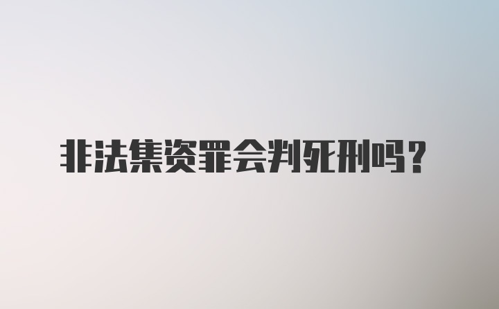 非法集资罪会判死刑吗？