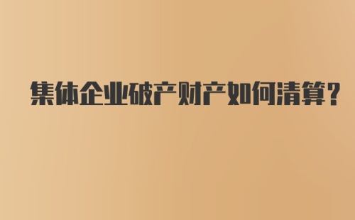 集体企业破产财产如何清算？