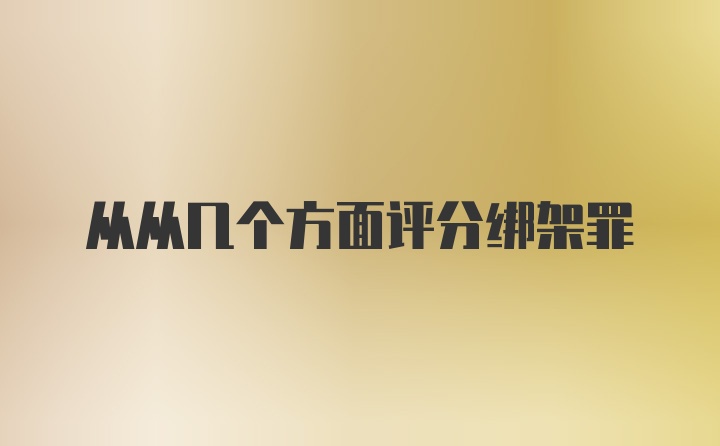 从从几个方面评分绑架罪