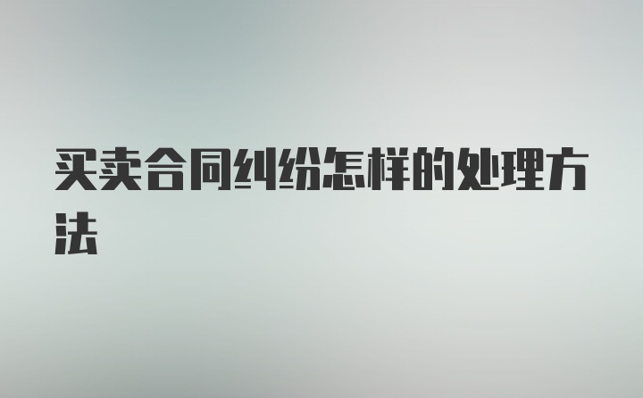 买卖合同纠纷怎样的处理方法