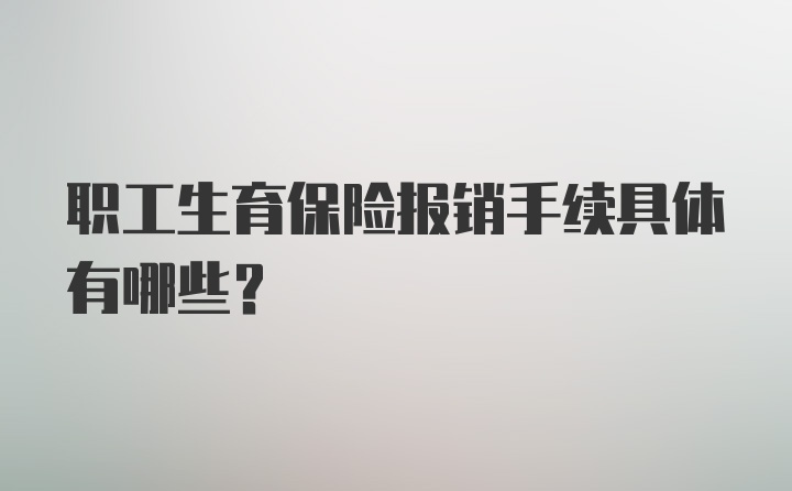 职工生育保险报销手续具体有哪些？