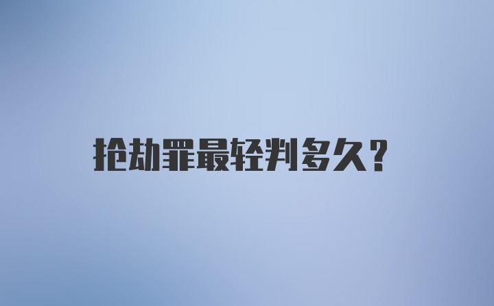 抢劫罪最轻判多久？