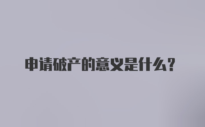 申请破产的意义是什么?