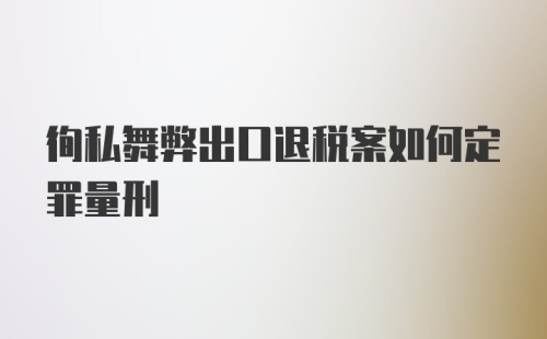 徇私舞弊出口退税案如何定罪量刑