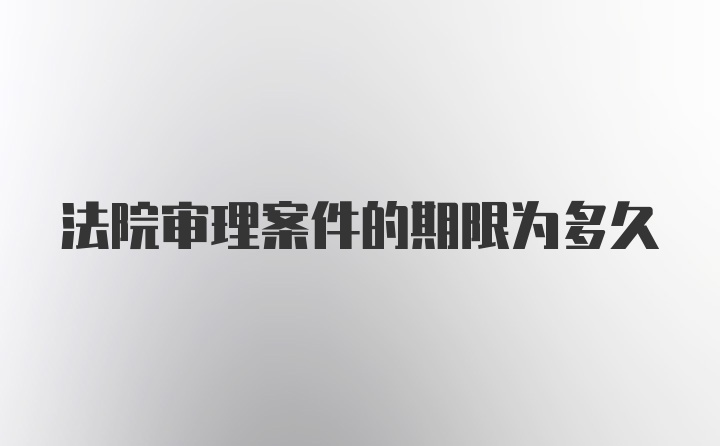 法院审理案件的期限为多久