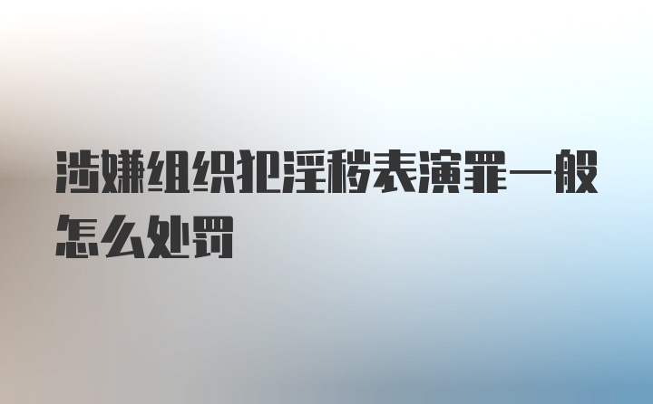 涉嫌组织犯淫秽表演罪一般怎么处罚