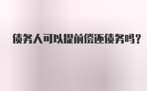 债务人可以提前偿还债务吗？