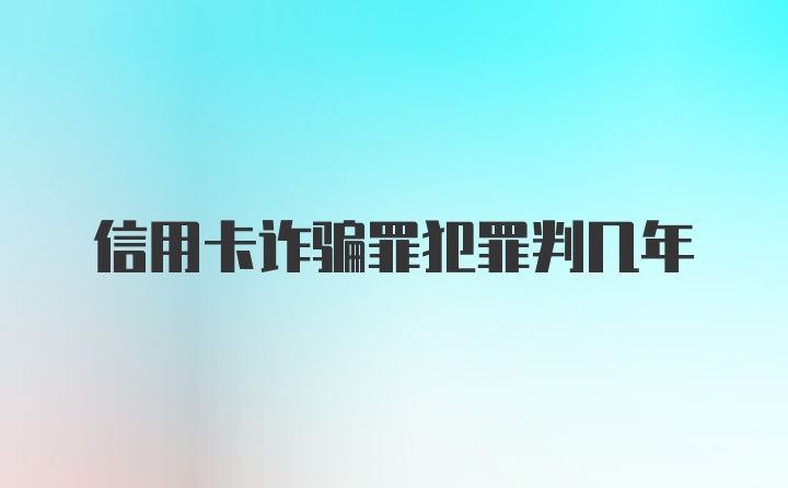 信用卡诈骗罪犯罪判几年