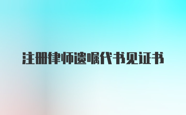 注册律师遗嘱代书见证书