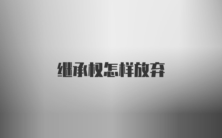 继承权怎样放弃