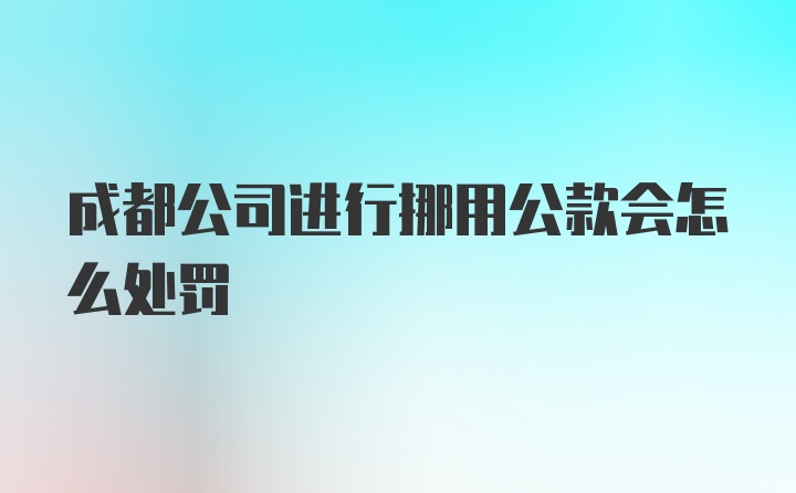 成都公司进行挪用公款会怎么处罚