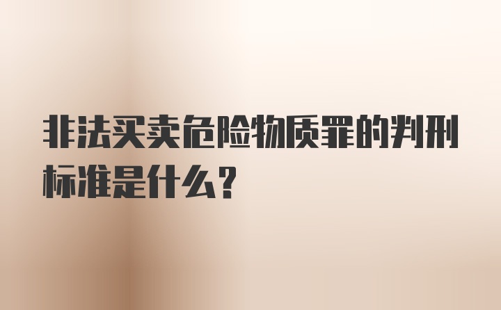 非法买卖危险物质罪的判刑标准是什么？